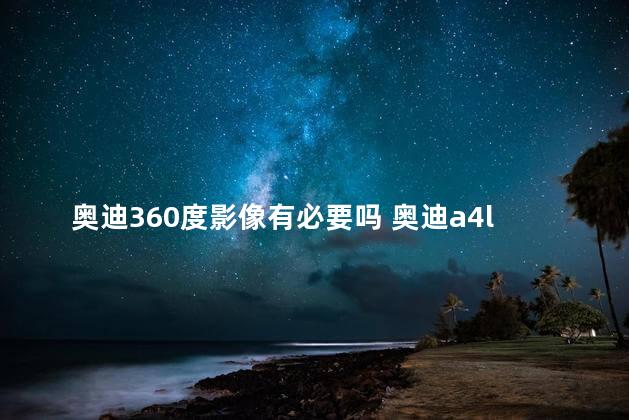 奥迪360度影像有必要吗 奥迪a4l买得起开不起